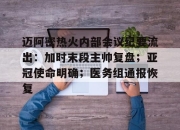 迈阿密热火内部会议纪要流出：加时末段主帅复盘；亚冠使命明确；医务组通报恢复的简单介绍