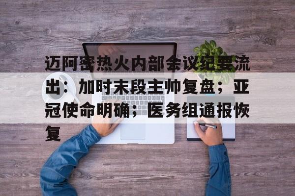 迈阿密热火内部会议纪要流出：加时末段主帅复盘；亚冠使命明确；医务组通报恢复的简单介绍